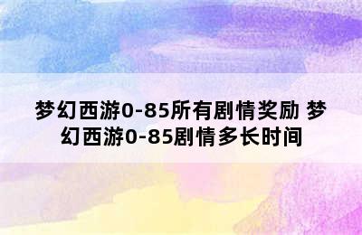 梦幻西游0-85所有剧情奖励 梦幻西游0-85剧情多长时间